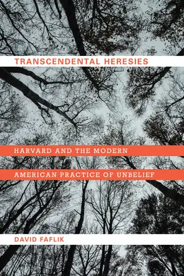 Transcendental Heresies : Harvard et la pratique américaine moderne de l'incrédulité - Transcendental Heresies: Harvard and the Modern American Practice of Unbelief