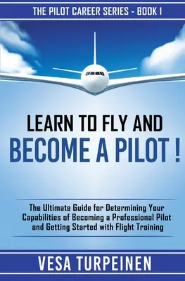 Apprendre à voler et devenir pilote ! Le guide ultime pour déterminer vos capacités à devenir un pilote professionnel et commencer à voler. - Learn to Fly and Become a Pilot!: The Ultimate Guide for Determining Your Capabilities of Becoming a Professional Pilot and Getting Started with Fligh