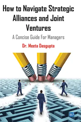 Comment naviguer dans les alliances stratégiques et les joint-ventures : Un guide concis pour les managers - How to Navigate Strategic Alliances and Joint Ventures: A Concise Guide For Managers