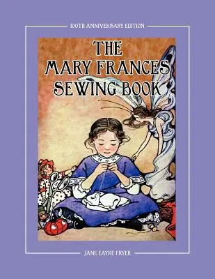 Le livre de couture de Mary Frances, édition du 100e anniversaire : Un livre d'histoire et d'instruction pour enfants avec des patrons de vêtements de poupées pour American Girl et autres. - The Mary Frances Sewing Book 100th Anniversary Edition: A Children's Story-Instruction Sewing Book with Doll Clothes Patterns for American Girl & Othe