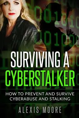 Survivre à un cyberharceleur : comment prévenir et survivre aux abus et au harcèlement sur Internet - Surviving a Cyberstalker: How to Prevent and Survive Cyberabuse and Stalking