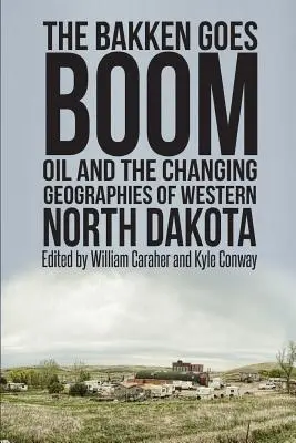 Le boom de Bakken : le pétrole et les géographies changeantes de l'ouest du Dakota du Nord - The Bakken Goes Boom: Oil and the Changing Geographies of Western North Dakota