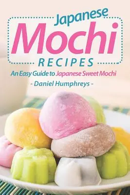 Recettes japonaises de mochi : Un guide facile pour le Mochi sucré japonais - Japanese Mochi Recipes: An Easy Guide to Japanese Sweet Mochi