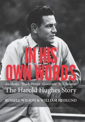 Dans ses propres mots : Conducteur de camion alcoolique Gouverneur Sénateur américain L'histoire de Harold Hughes - In His Own Words: Alcoholic Truck Driver Governor Us Senator the Harold Hughes Story