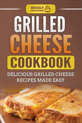 Livre de cuisine de fromage grillé : Délicieuses recettes de fromage grillé faciles à préparer - Grilled Cheese Cookbook: Delicious Grilled Cheese Recipes Made Easy