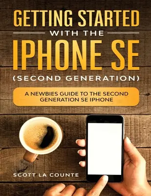 L'iPhone SE (Seconde Génération) : un guide pour les nouveaux utilisateurs de l'iPhone SE : Un guide pour les débutants sur l'iPhone SE de deuxième génération - Getting Started With the iPhone SE (Second Generation): A Newbies Guide to the Second-Generation SE iPhone