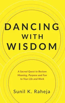 Danser avec la sagesse : Une quête sacrée pour redonner du sens, du but et du plaisir à votre vie et à votre travail - Dancing With Wisdom: A Sacred Quest to Restore Meaning, Purpose and Fun to Your Life and Work