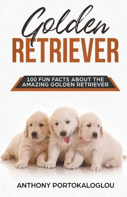 Golden Retriever 100 faits amusants sur l'incroyable Golden Retriever - Golden Retriever 100 Fun Facts About the Amazing Golden Retriever