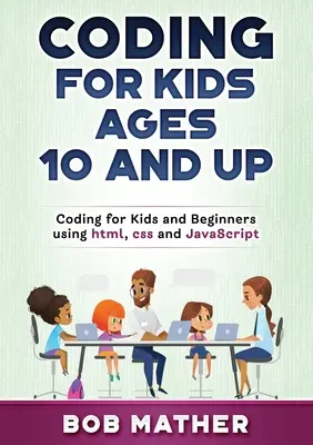 Coder pour les enfants de 10 ans et plus : Coder pour les enfants et les débutants en utilisant html, css et JavaScript - Coding for Kids Ages 10 and Up: Coding for Kids and Beginners using html, css and JavaScript