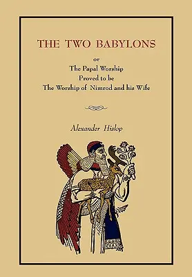 Les deux Babylone : Ou le culte papal.... [Édition complète du livre, pas de l'édition de brochures] - The Two Babylons: Or the Papal Worship.... [Complete Book Edition, Not Pamphlet Edition]