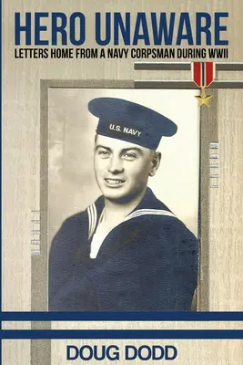 Le héros inconscient : Lettres d'un soldat de la marine à la maison pendant la Seconde Guerre mondiale - Hero Unaware: Letters Home From a Navy Corpsman During WWII