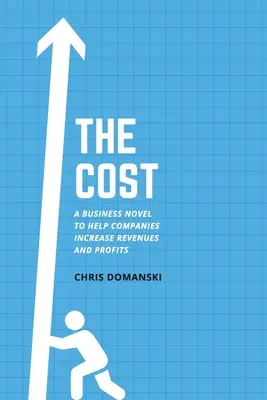 Le coût : Un roman d'affaires pour aider les entreprises à augmenter leurs revenus et leurs profits - The Cost: A Business Novel to Help Companies Increase Revenues and Profits