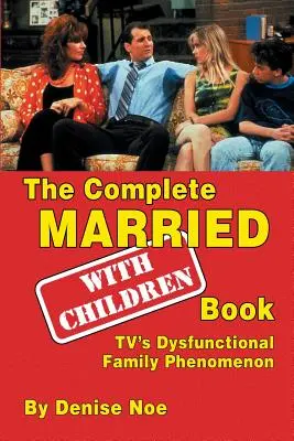 Le livre complet de Mariés... avec enfants : Le phénomène des familles dysfonctionnelles à la télévision - The Complete Married... with Children Book: Tv's Dysfunctional Family Phenomenon