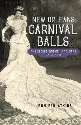 Les boules du carnaval de la Nouvelle-Orléans : Le côté secret du Mardi Gras, 1870-1920 - New Orleans Carnival Balls: The Secret Side of Mardi Gras, 1870-1920