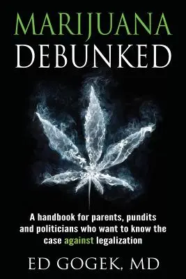 La marijuana démystifiée : Un manuel pour les parents, les experts et les politiciens qui veulent connaître les arguments contre la légalisation. - Marijuana Debunked: A handbook for parents, pundits and politicians who want to know the case against legalization