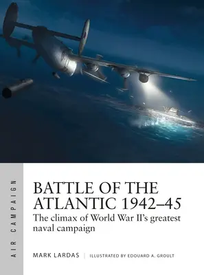 Bataille de l'Atlantique 1942-45 : Le point culminant de la plus grande campagne navale de la Seconde Guerre mondiale - Battle of the Atlantic 1942-45: The Climax of World War II's Greatest Naval Campaign