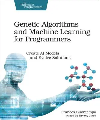 Algorithmes génétiques et apprentissage automatique pour les programmeurs : Créer des modèles d'IA et faire évoluer les solutions - Genetic Algorithms and Machine Learning for Programmers: Create AI Models and Evolve Solutions