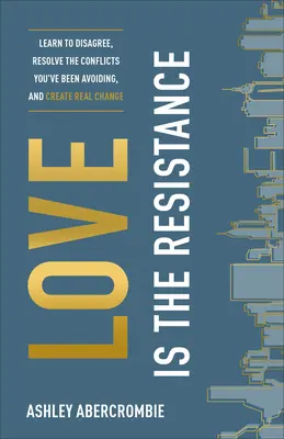 L'amour est la résistance : Apprenez à ne pas être d'accord, résolvez les conflits que vous avez évités et créez un véritable changement. - Love Is the Resistance: Learn to Disagree, Resolve the Conflicts You've Been Avoiding, and Create Real Change