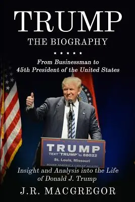 Trump - La biographie : De l'homme d'affaires au 45e président des États-Unis : La vie de Donald J. Trump en perspective et en analyse - Trump - The Biography: From Businessman to 45th President of the United States: Insight and Analysis into the Life of Donald J. Trump