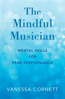 Le musicien en pleine conscience : Les compétences mentales pour une performance de pointe - The Mindful Musician: Mental Skills for Peak Performance