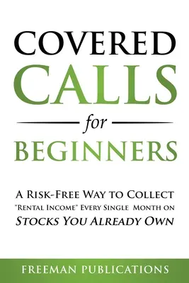 Appels couverts pour les débutants : Un moyen sans risque de percevoir des revenus locatifs chaque mois sur des actions que vous possédez déjà - Covered Calls for Beginners: A Risk-Free Way to Collect Rental Income Every Single Month on Stocks You Already Own