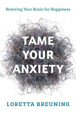 Apprivoisez votre anxiété : Recâbler votre cerveau pour le bonheur - Tame Your Anxiety: Rewiring Your Brain for Happiness