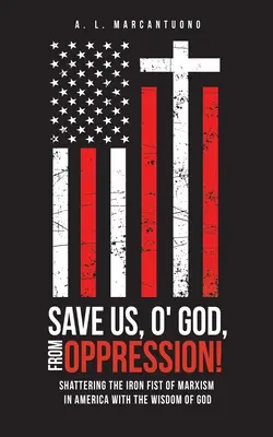 Sauvez-nous, ô Dieu, de l'oppression ! La sagesse de Dieu pour briser la poigne de fer du marxisme en Amérique - Save Us, O' God, from Oppression!: Shattering the Iron Fist of Marxism in America with the Wisdom of God