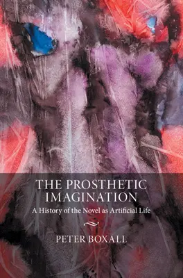 L'imagination prothétique : Une histoire du roman comme vie artificielle - The Prosthetic Imagination: A History of the Novel as Artificial Life
