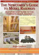 Guide du chemin de fer miniature à l'usage des nouveaux arrivants - Un guide pas à pas pour la réalisation d'une maquette complète - Newcomer's Guide to Model Railways - A Step-by-step Guide to the Complete Layout