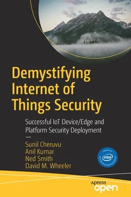 Démystifier la sécurité de l'internet des objets : Déploiement réussi de la sécurité des dispositifs, de la périphérie et de la plateforme de l'internet des objets - Demystifying Internet of Things Security: Successful Iot Device/Edge and Platform Security Deployment