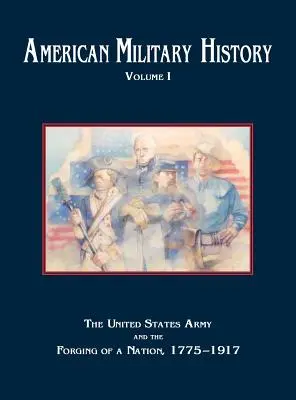 Histoire militaire américaine, Volume 1 : L'armée des États-Unis et la formation d'une nation, 1775-1917 - American Military History, Volume 1: The United States Army and the Forging of a Nation, 1775-1917