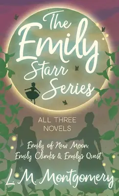 Série Emily Starr ; les trois romans - Emily of New Moon, Emily Climbs et Emily's Quest - Emily Starr Series; All Three Novels - Emily of New Moon, Emily Climbs and Emily's Quest