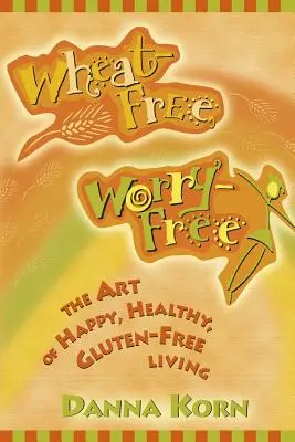 Sans blé, sans souci : L'art de vivre heureux et en bonne santé sans gluten - Wheat-Free, Worry-Free: The Art of Happy, Healthy Gluten-Free Living