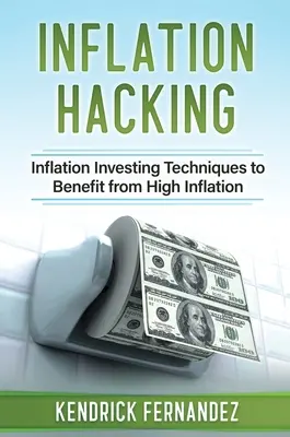 Le piratage de l'inflation : Techniques d'investissement dans l'inflation pour tirer profit d'une inflation élevée - Inflation Hacking: Inflating Investing Techniques to Benefit from High Inflation