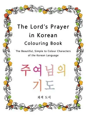 Le Notre Père en coréen à colorier : Les beaux caractères simples à colorier de la langue coréenne - The Lord's Prayer in Korean Colouring Book: The Beautiful, Simple to Colour Characters of the Korean Language