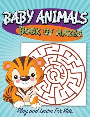 Livre de labyrinthes des bébés animaux : Jouer et apprendre pour les enfants - Baby Animals Book of Mazes: Play and Learn For Kids