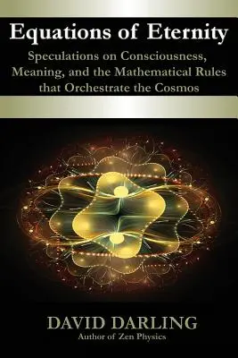 Les équations de l'éternité, spéculations sur la conscience, le sens et les règles mathématiques qui orchestrent le cosmos - Equations of Eternity, Speculations on Consciousness, Meaning, and the Mathematical Rules That Orchestrate the Cosmos