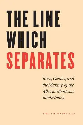 La ligne qui sépare : Race, genre et création de la frontière entre l'Alberta et le Montana - The Line Which Separates: Race, Gender, and the Making of the Alberta-Montana Borderlands