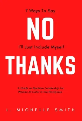 No Thanks, 7 Ways to Say I'll Just Include Myself : Un guide pour le leadership des femmes de couleur sur le lieu de travail. - No Thanks, 7 Ways to Say I'll Just Include Myself: A Guide to Rockstar Leadership for Women of Color in the Workplace