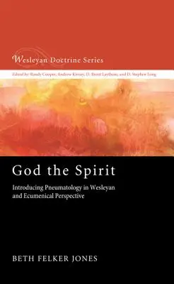 Dieu l'Esprit : Introduction à la pneumatologie dans une perspective wesleyenne et œcuménique - God the Spirit: Introducing Pneumatology in Wesleyan and Ecumenical Perspective