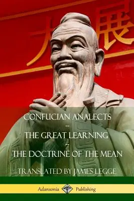 Analectes de Confucius, Le Grand Apprentissage, La Doctrine du Moyen - Confucian Analects, The Great Learning, The Doctrine of the Mean