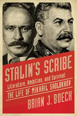 Le scribe de Staline : Littérature, ambition et survie : la vie de Mikhail Sholokhov - Stalin's Scribe: Literature, Ambition, and Survival: The Life of Mikhail Sholokhov