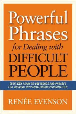 Des phrases puissantes pour faire face aux personnes difficiles : Plus de 325 mots et expressions prêts à l'emploi pour travailler avec des personnalités difficiles - Powerful Phrases for Dealing with Difficult People: Over 325 Ready-to-Use Words and Phrases for Working with Challenging Personalities