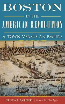 Boston dans la révolution américaine : Une ville contre un empire - Boston in the American Revolution: A Town Versus an Empire