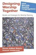 Concevoir le culte ensemble : Modèles et stratégies pour la planification du culte - Designing Worship Together: Models And Strategies For Worship Planning