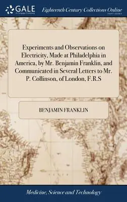 Expériences et observations sur l'électricité, faites à Philadelphie en Amérique, par M. Benjamin Franklin, et communiquées dans plusieurs lettres à M. P. - Experiments and Observations on Electricity, Made at Philadelphia in America, by Mr. Benjamin Franklin, and Communicated in Several Letters to Mr. P.