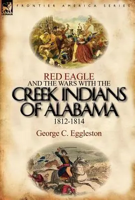 L'aigle rouge et les guerres avec les Indiens Creek de l'Alabama 1812-1814 - Red Eagle and the Wars with the Creek Indians of Alabama 1812-1814