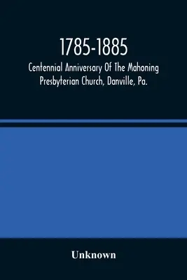 1785-1885, centenaire de l'église presbytérienne de Mahoning, Danville, Pennsylvanie, services commémoratifs et sources historiques - 1785-1885, Centennial Anniversary Of The Mahoning Presbyterian Church, Danville, Pa., Commemorative Services And Historical Discources