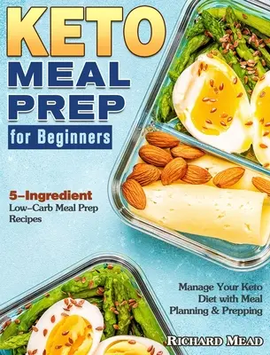 Keto Meal Prep for Beginners : Recettes de préparation de repas à faible teneur en glucides en 5 ingrédients pour gérer votre régime céto avec la planification et la préparation des repas. - Keto Meal Prep for Beginners: 5-Ingredient Low-Carb Meal Prep Recipes to Manage Your Keto Diet with Meal Planning & Prepping