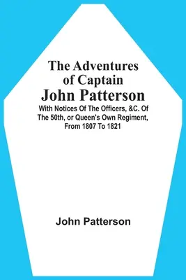 Les aventures du capitaine John Patterson : Avec des avis sur les officiers, etc. du 50e régiment, ou Queen's Own Regiment, de 1807 à 1821 - The Adventures Of Captain John Patterson: With Notices Of The Officers, &C. Of The 50Th, Or Queen'S Own Regiment, From 1807 To 1821
